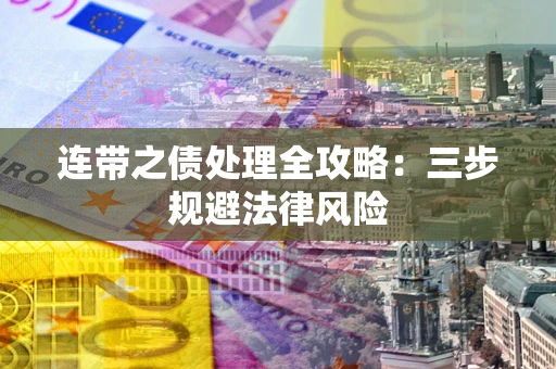 武汉连带之债处理全攻略：三步规避法律风险