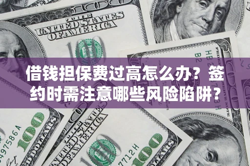 武汉借钱担保费过高怎么办？签约时需注意哪些风险陷阱？