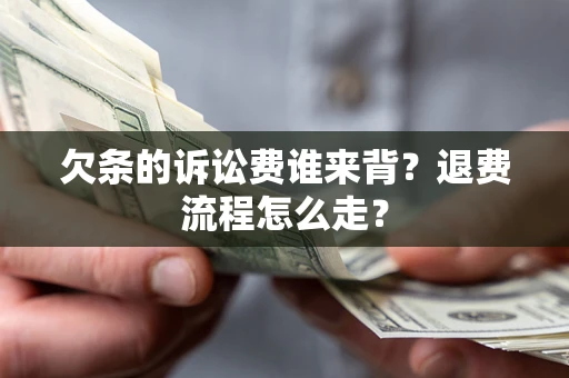 武汉欠条的诉讼费谁来背？退费流程怎么走？
