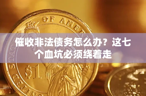武汉催收非法债务怎么办？这七个血坑必须绕着走