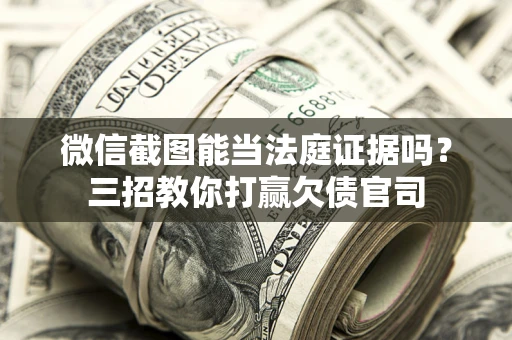 武汉微信截图能当法庭证据吗？三招教你打赢欠债官司