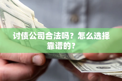 武汉讨债公司合法吗？怎么选择靠谱的？