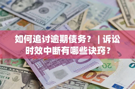 武汉如何追讨逾期债务？ | 诉讼时效中断有哪些诀窍？