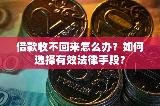 武汉借款收不回来怎么办？如何选择有效法律手段？