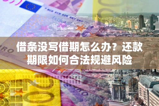 武汉借条没写借期怎么办？还款期限如何合法规避风险
