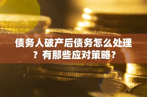 武汉债务人破产后债务怎么处理？有那些应对策略？