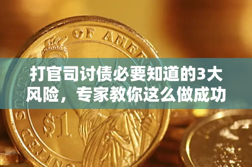 武汉打官司讨债必要知道的3大风险，专家教你这么做成功率飙升