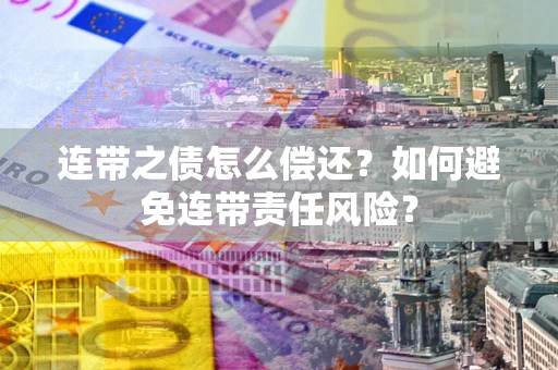 武汉连带之债怎么偿还？如何避免连带责任风险？