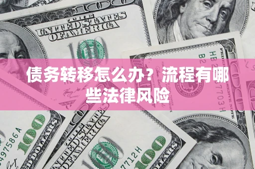 武汉债务转移怎么办？流程有哪些法律风险