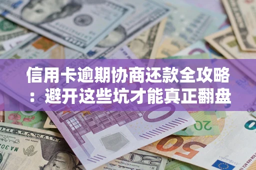 武汉信用卡逾期协商还款全攻略：避开这些坑才能真正翻盘