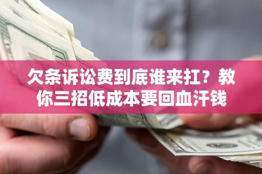 武汉欠条诉讼费到底谁来扛？教你三招低成本要回血汗钱