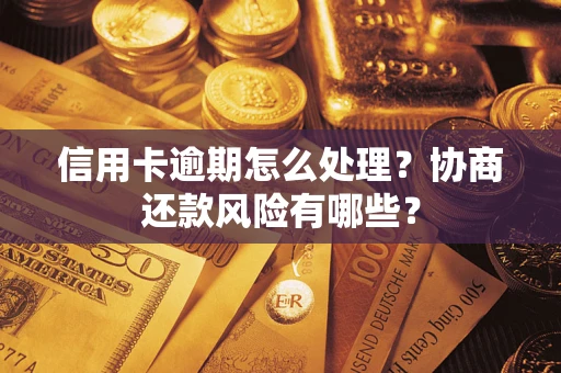 武汉信用卡逾期怎么处理？协商还款风险有哪些？